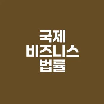 기업의 국제 비즈니스 법률 서비스 이해와 활용