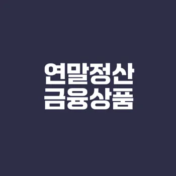 연말정산 소득공제 금융상품 완벽 정리