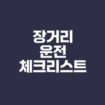 안전한 장거리 운전을 위한 필수 체크리스트는 무엇일까