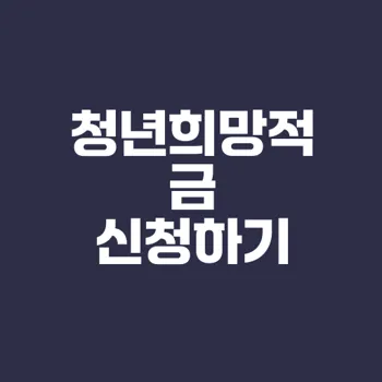 2025 청년희망적금 신청 방법과 조건은