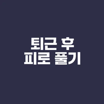 퇴근 후 피로 어떻게 풀까