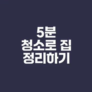 5분 청소 습관으로 집안 정리법은?