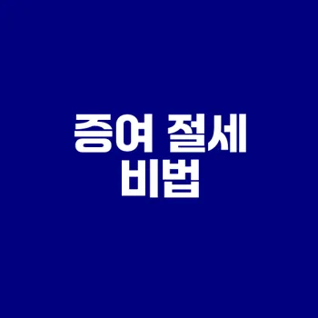 증여의 모든 것 절세 전략은?