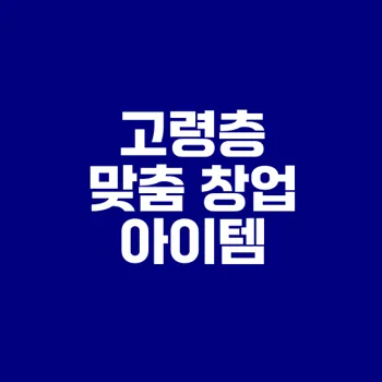 고령층 창업 아이템과 성공 전략은?