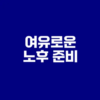노후 준비 자금으로 여유로운 미래 만들기