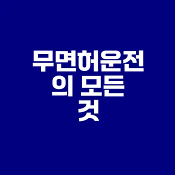무면허운전의 위험성 및 법적 처벌은 무엇인가