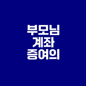 부모님 계좌 증여 세금 문제 확인해야 할 점은