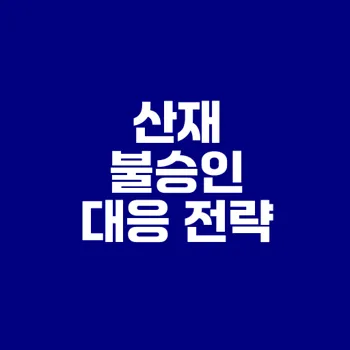산재 불승인 대응 방법과 전략은