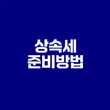 상속세 신고와 납부 기한 이렇게 준비해야 할까요