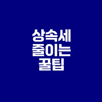 상속세 절세 전략으로 큰 부담 줄이기