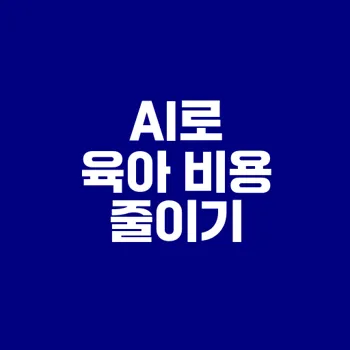 육아 비용 절감 AI 도구 활용법은