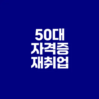 50대 재취업 자격증 선택 중 최선은 무엇인가