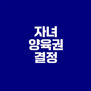이혼 시 자녀 양육권 결정 방법은?
