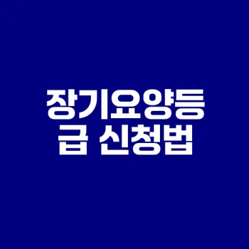 장기요양등급 신청 조건과 절차는?