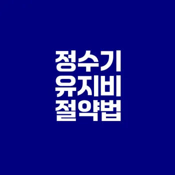 정수기 유지비 절약 비법을 알아보자