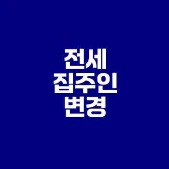 전세 집주인 변경 시 알아야 할 점은