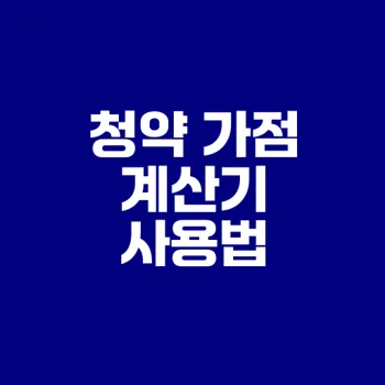 청약 가점 계산기 활용법 쉽게 배워보세요