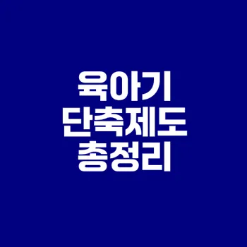 육아기 근로시간 단축제도 완벽 가이드