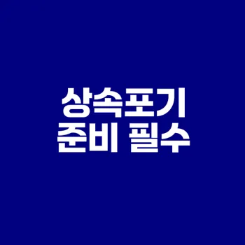 상속포기 절차와 서류 미리 준비하셨나요