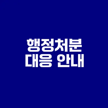 사업주를 위한 행정처분 대응법은 무엇인가